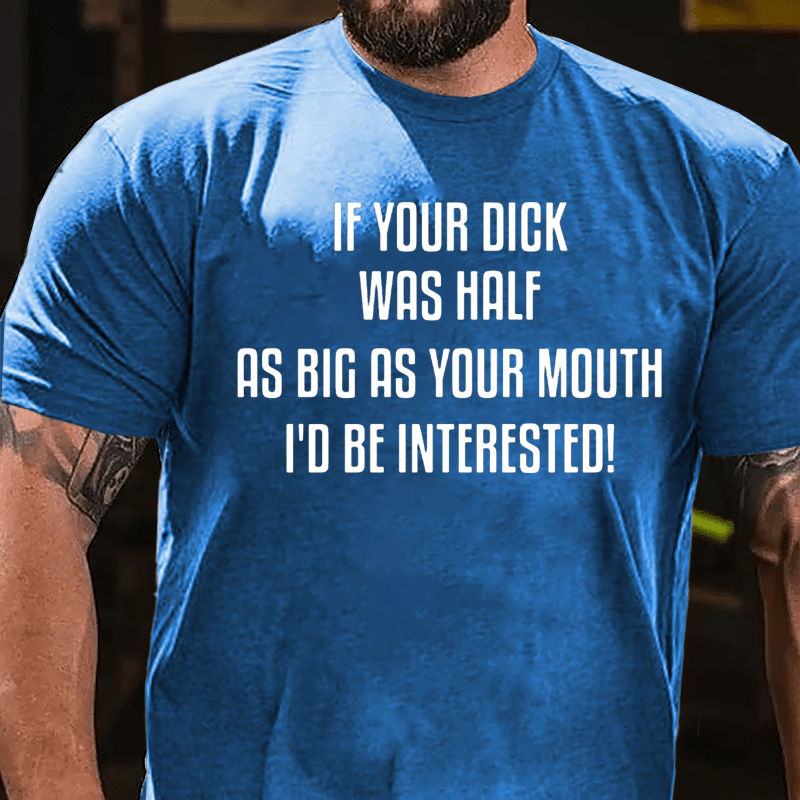 If Your Dick Was Half As Big As Your Mouth I'd Be Interested Cotton T-shirt-Maturelion