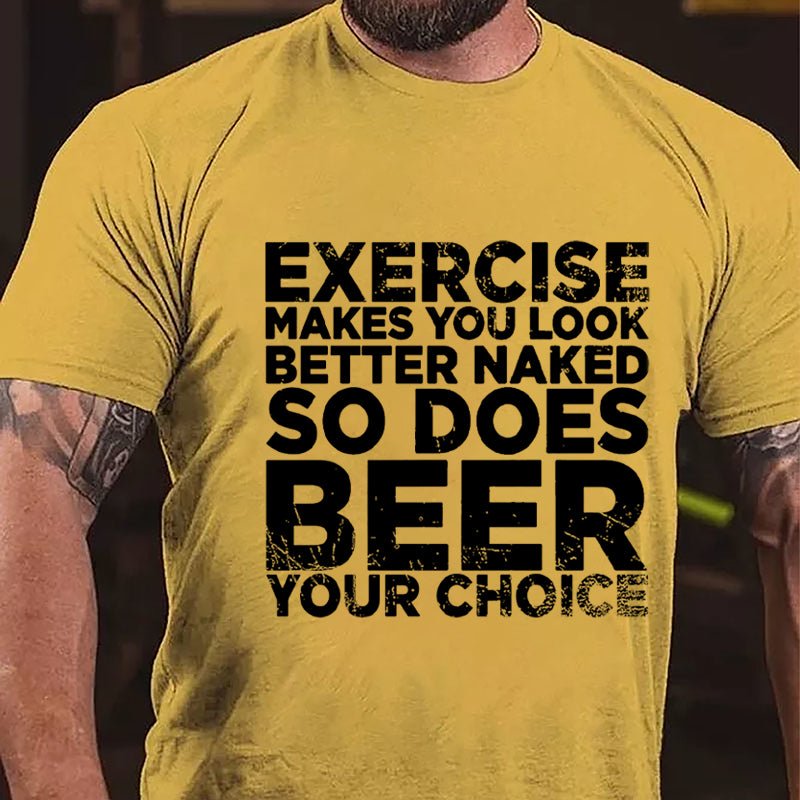 Exercise Makes You Look Better Naked So Does Beer Your Choice Cotton T-shirt-Maturelion