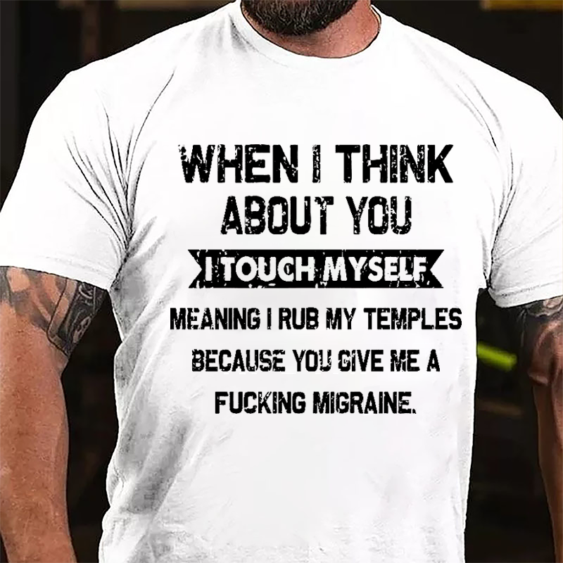 Maturelion When I Think About You I Touch Myself Meaning I Rub My Temples Because You Give Me A Fucking Migraine Cotton T-shirt -Maturelion