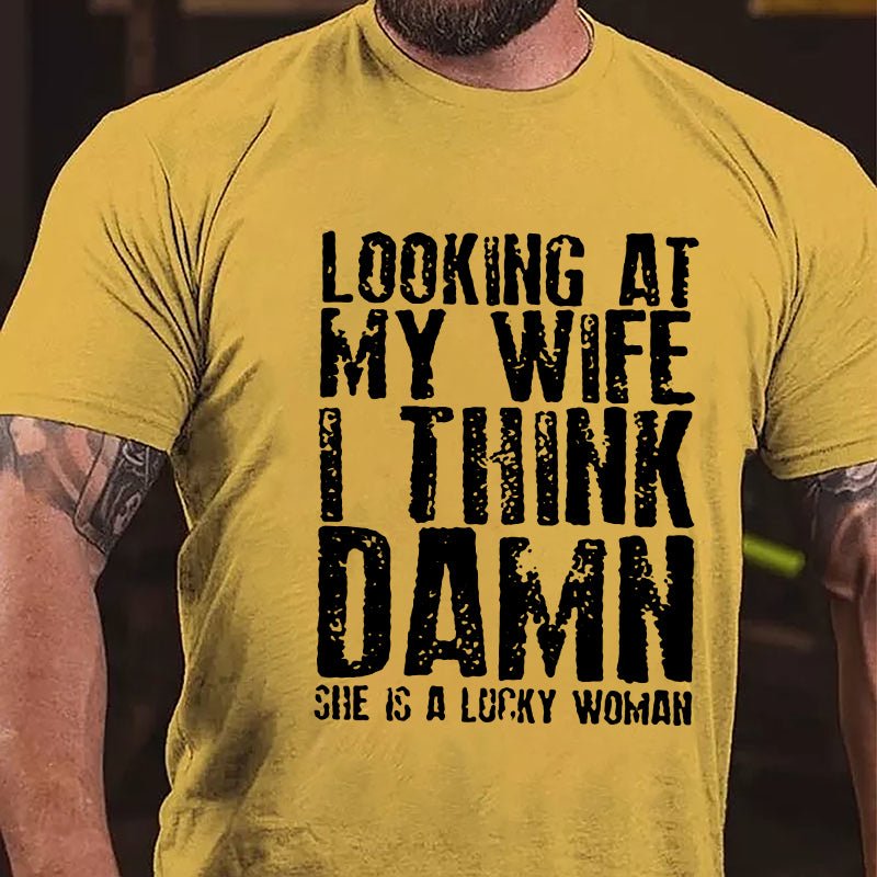 Looking At My Wife I Think Damn She Is A Lucky Woman Funny Cotton T-shirt-Maturelion