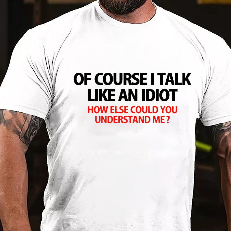 Of Course I Talk Like An Idiot How Else Could You Understand Me Cotton T-shirt-Maturelion