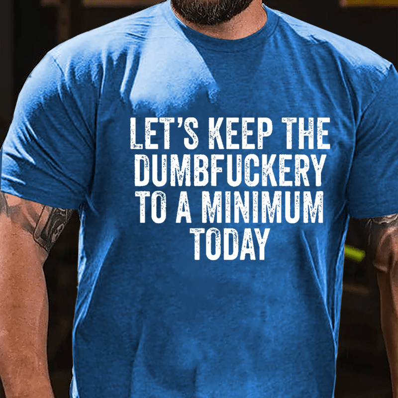Let's Keep The Dumbfuckery To A Minimum Today Cotton T-shirt -Maturelion
