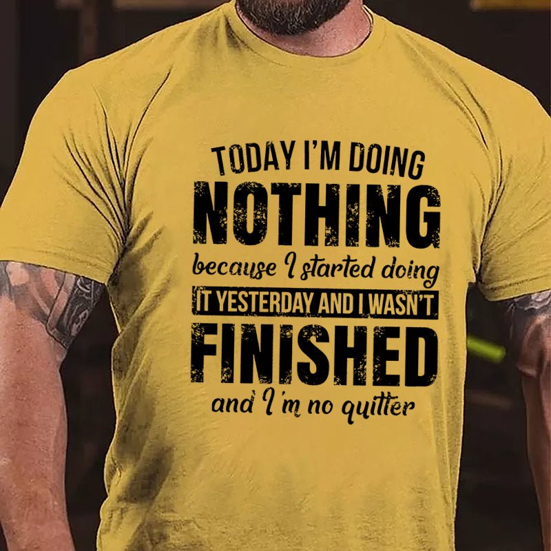 Today I'm Doing Nothing Because I Started Doing It Yesterday And I Wasn't Finished And I'm No Quitter Cotton T-shirt-Maturelion