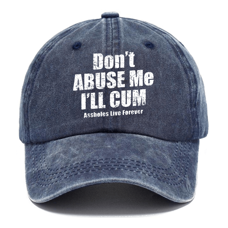 Don't Abuse Me I'll Cum Assholes Live Forever Funny Sarcastic Saying Cap-Maturelion