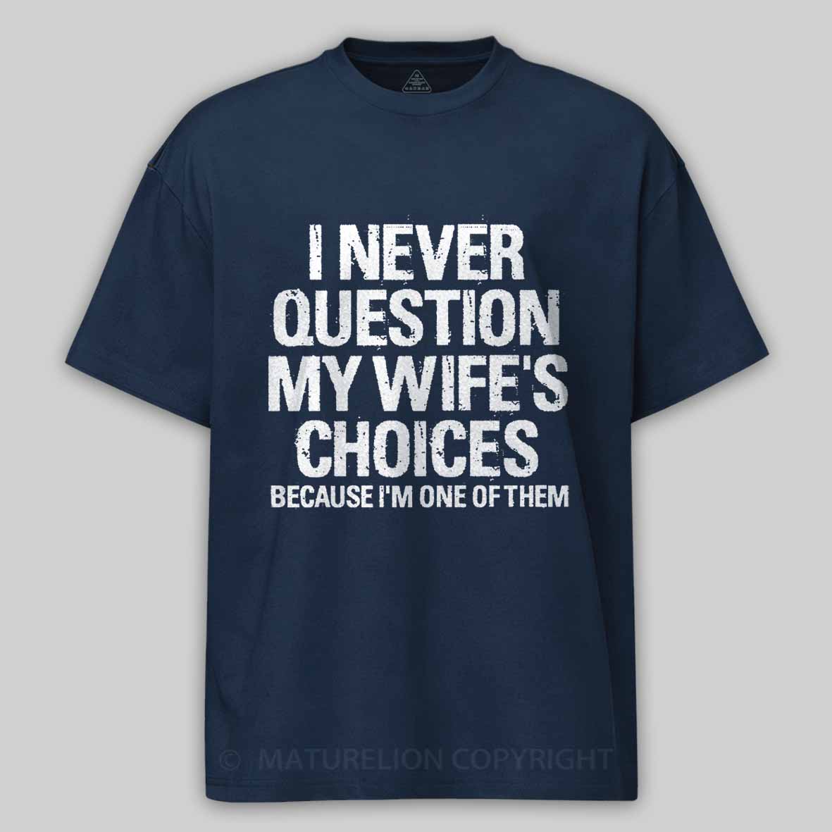 Maturelion I Never Question My Wife's Choices Because I Am One Of Them Cotton T-shirt 