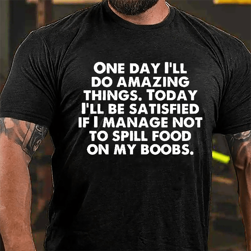 One Day I'll Do Amazing Things Today I'll Be Satisfied If I Manage Not To Spill Food On My Boobs Cotton T-shirt-Maturelion