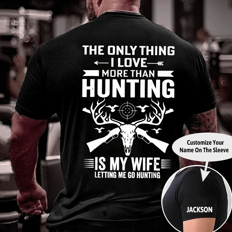 The Only Thing I Love More Than Hunting Is My Wife Letting Me Go Hunting Cotton T-shirt (Free Customization)