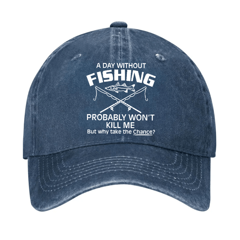 A Day Without Fishing Probably Won't Kill Me But Why Take The Chance? Cap-Maturelion