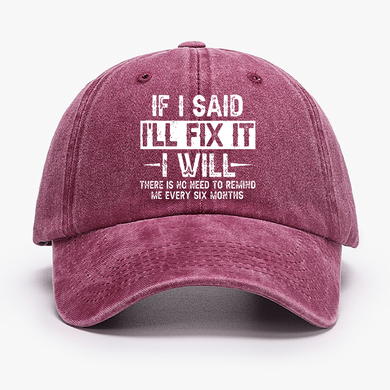 If I Said I'll Fix It I Will There Is No Need To Remind Me Every Six Months Funny Slogan Cap -Maturelion