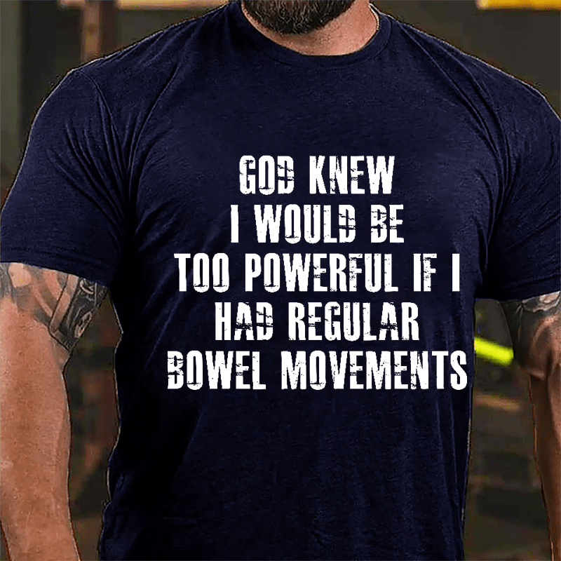 God Knew I Would Be Too Powerful If I Had Regular Bowel Movements Cotton T-shirt-Maturelion