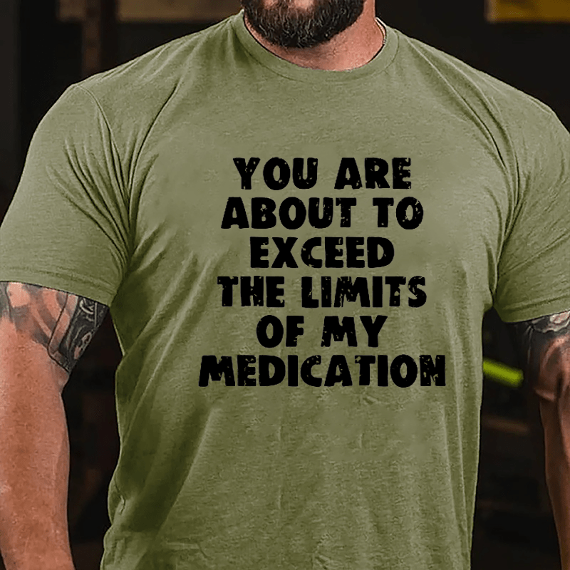 You Are About To Exceed The Limits Of My Medication Cotton T-shirt-Maturelion