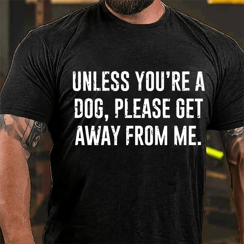 Unless You're A Dog Please Get Away From Me Cotton T-shirt-Maturelion