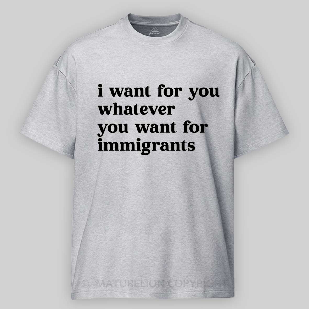 Maturelion I Want For You Whatever You Want For Immigrants Cotton T-shirt
