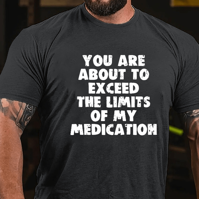 You Are About To Exceed The Limits Of My Medication Cotton T-shirt-Maturelion