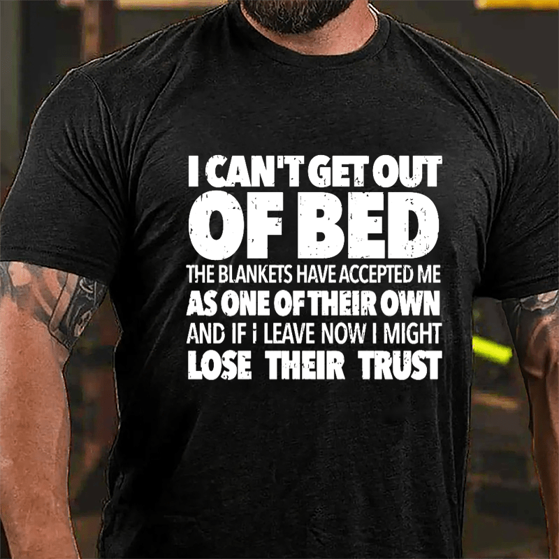 I Can't Get Out Of Bed The Blankets Have Accepted Me As One Of Their Own And If I Leave Now I Might Lose Their Trust Cotton T-shirt-Maturelion