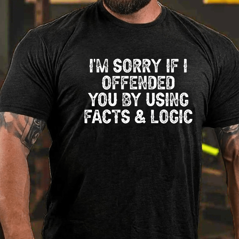 I'm Sorry If I Offended You By Using Facts and Logic Funny Cotton T-shirt (Free Customization)-Maturelion