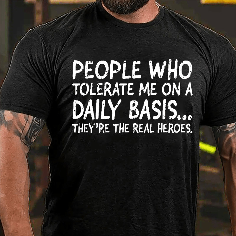 People Who Tolerate Me On A Daily Basis They're The Real Heroes Cotton T-shirt-Maturelion