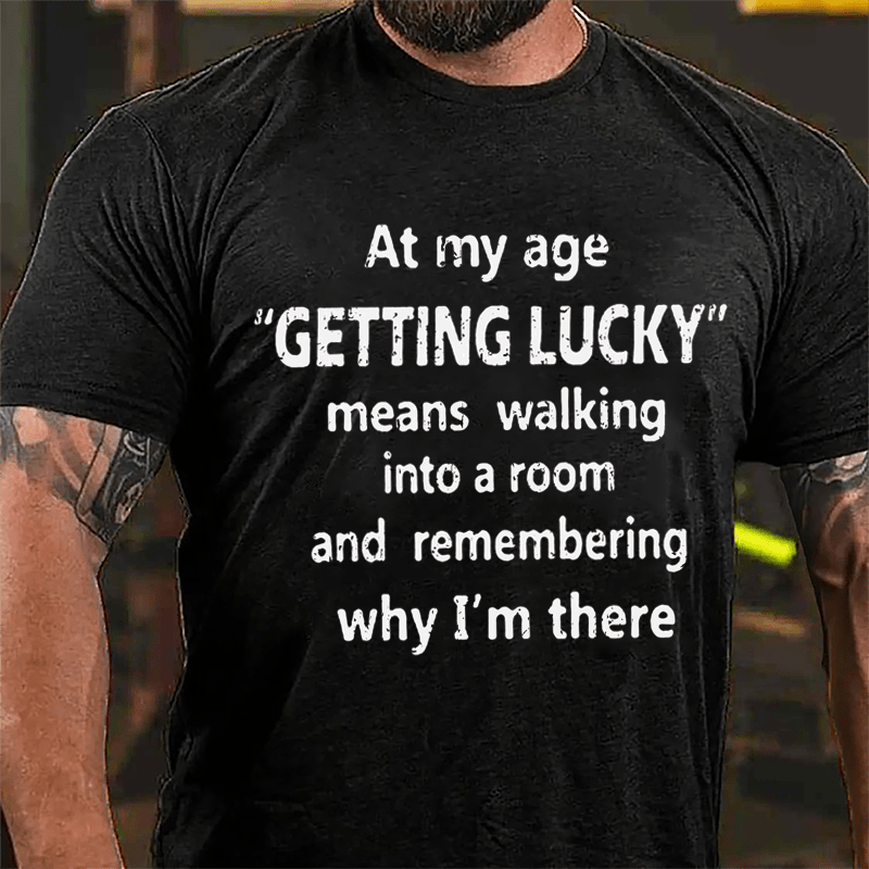 At My Age Getting Lucky Means Walking Into A Room And Remembering Why I'm There Cotton T-shirt-Maturelion