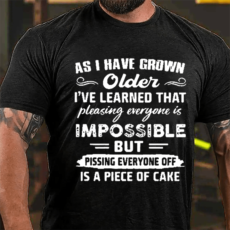As I Have Grown Older I've Learned That Pleasing Everyone Is Impossible But Pissing Everyone Off Is A Piece Of Cake Cotton T-shirt-Maturelion