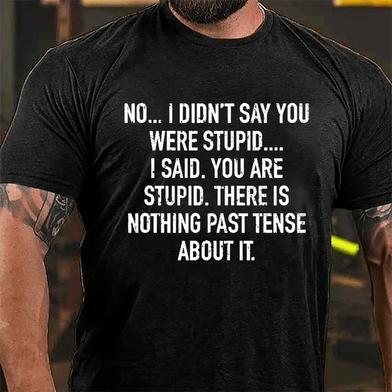 No I Didn't Say You Were Stupid I Said You Are Stupid There Is Nothing Past Tense About It Cotton T-shirt-Maturelion