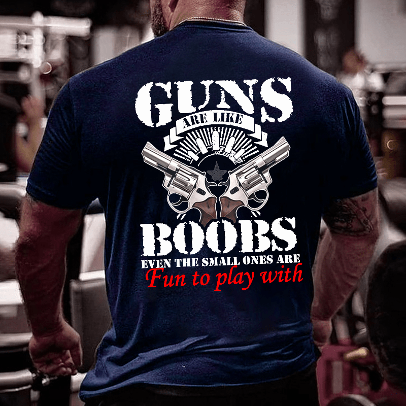 Guns Are Like Boobs Even The Small Ones Are Fun To Play With Offensive Print Cotton T-shirt (Free Customization)