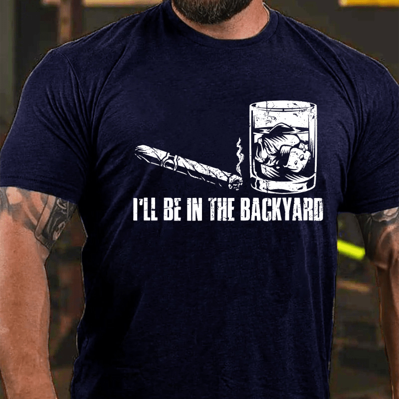 I'll Be In The Backyard Cigar & Whiskey Lover Funny Cotton T-shirt-Maturelion