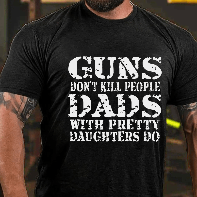 Maturelion Guns Don't Kill People Dads With Pretty Daughters Do Funny Dad Cotton T-shirt (Free Customization)