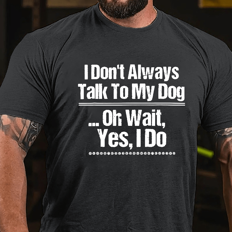 I Don't Always Talk To My Dog... Oh Wait Yes I Do Cotton T-shirt-Maturelion