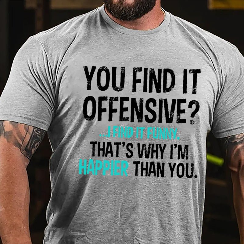 You Find It Offensive I Find It Funny That's Why I'm Happier Than You Cotton T-shirt-Maturelion