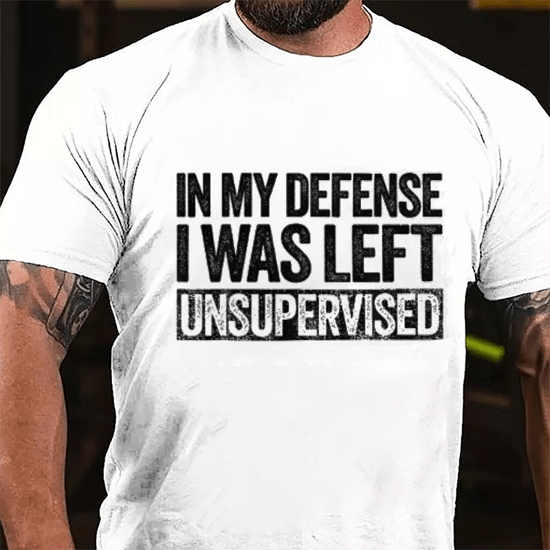 In My Defense I Was Left Unsupervised Funny Cotton T-shirt (Free Customization)-Maturelion