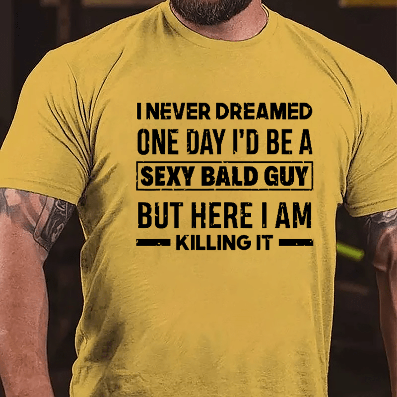 I Never Dreamed One Day I'd Be A Sexy Bald Guy But Here I Am Killing It Funny Cotton T-shirt-Maturelion