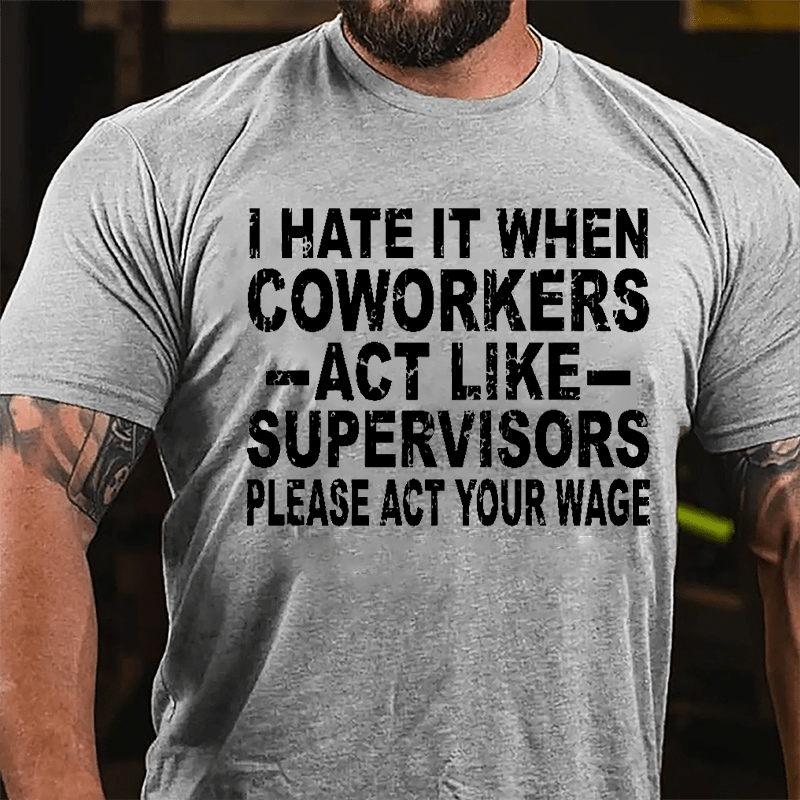 I Hate It When Coworkers Act Like Supervisors Please Act Your Wage Cotton T-shirt-Maturelion