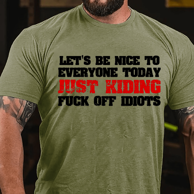 Let's Be Nice To Everyone Today Just Kidding Fuck Off Idiots Cotton T-shirt-Maturelion