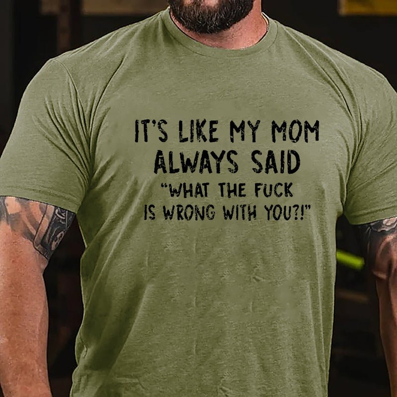 It's Like My Mom Always Said What The Fuck Is Wrong With You Casual Letters Print Cotton T-Shirt (Free Customization)-Maturelion