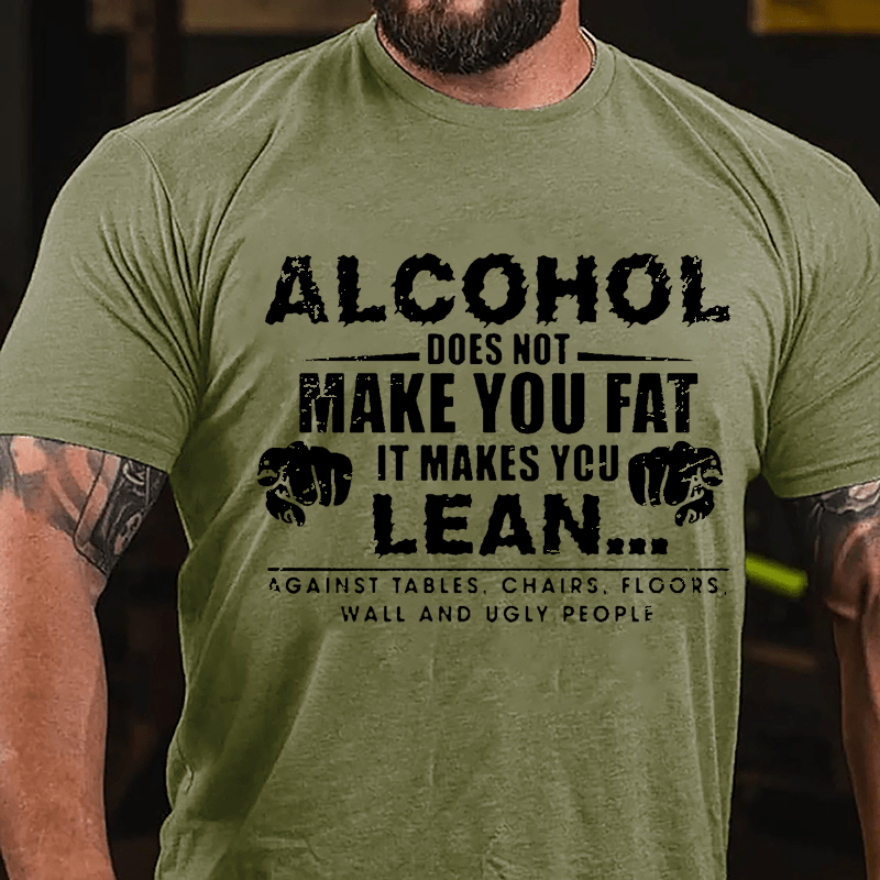 Alcohol Does Not Make You Fat It Makes You Lean... Against Tables Chairs Floors Wall And Ugly People Cotton T-shirt-Maturelion
