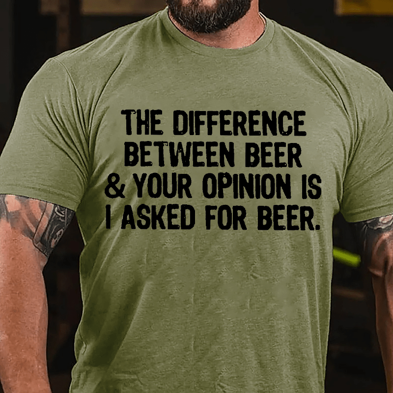 The Difference Between Beer & Your Opinion Is I Asked For Beer Cotton T-shirt-Maturelion