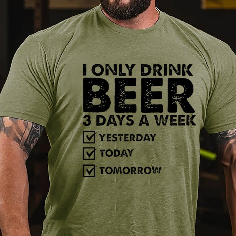 I Only Drink Beer 3 Days A Week Yesterday Today Tomorrow Funny Design Cotton T-shirt-Maturelion