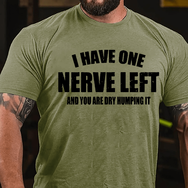 I Have One Nerve Left And You Are Dry Humping It Cotton T-shirt-Maturelion