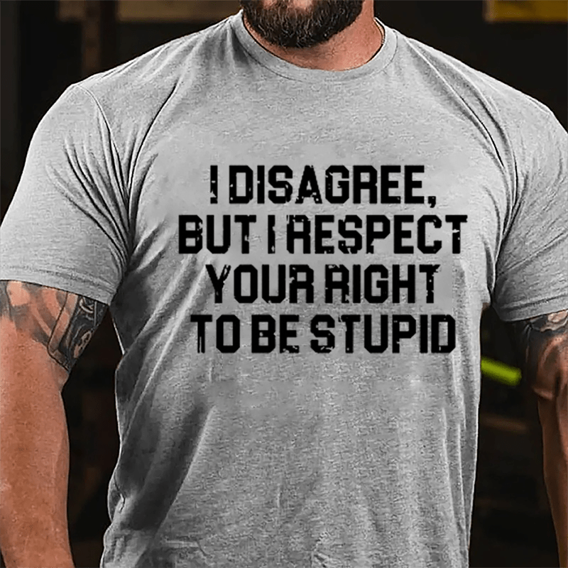 I Disagree But I Respect Your Right To Be Stupid Sarcastic Cotton T-shirt-Maturelion