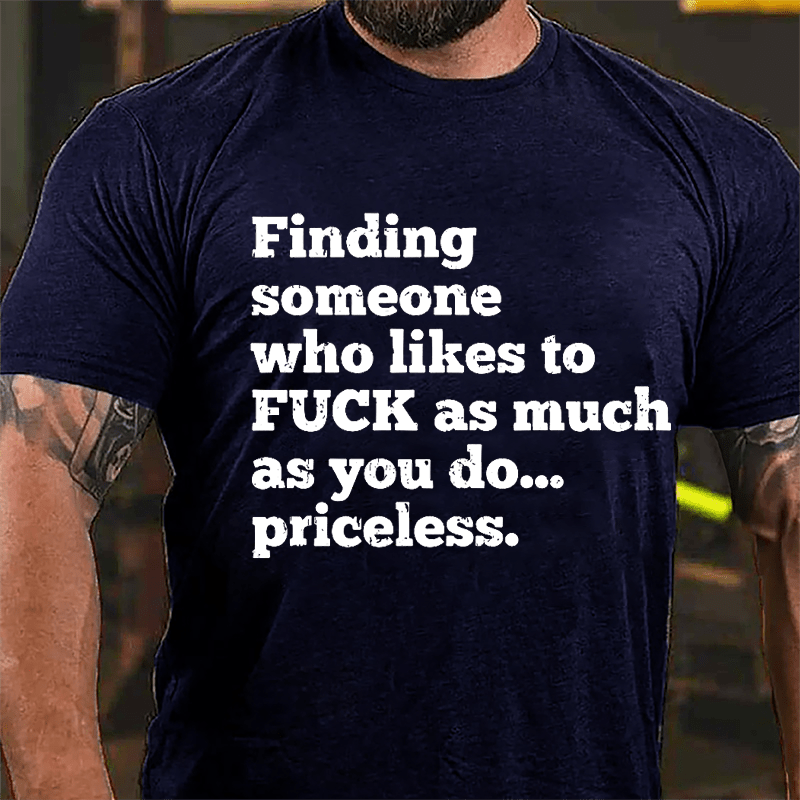 Finding Someone Who Likes To Fuck As Much As You Do... Priceless Cotton T-shirt-Maturelion