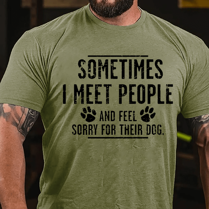 Sometimes I Meet People And Feel Sorry For Their Dog Cotton T-shirt-Maturelion