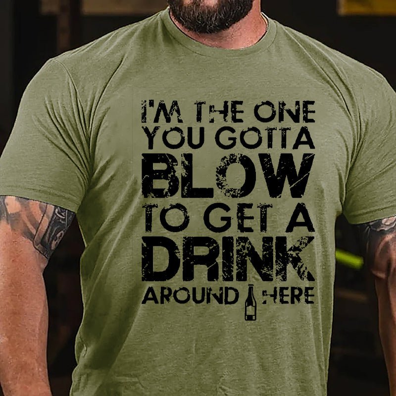 I'm The One You Gotta Blow To Get A Drink Around Here Cotton T-shirt-Maturelion