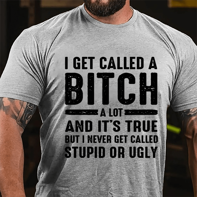 I Get Called A Bitch A Lot And It's True But I Never Get Called Stupid Or Ugly Cotton T-shirt-Maturelion