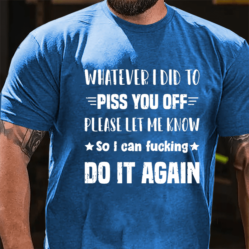 Whatever I Did To Piss You Off Please Let Me Know So I Can Fucking Do It Again Cotton T-shirt-Maturelion