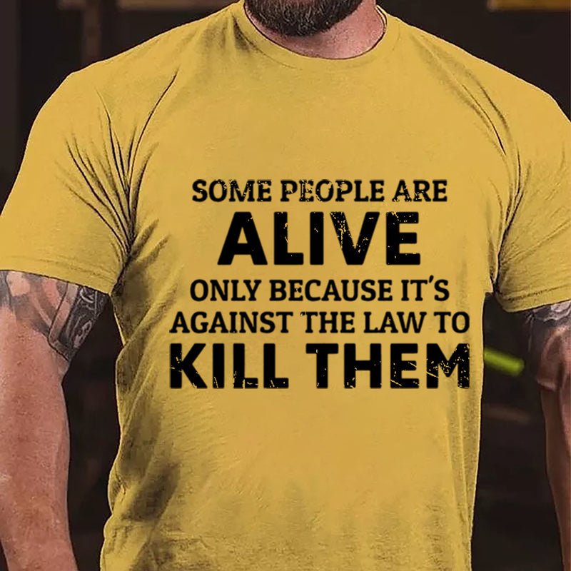 Some People Are Alive Only Because It's Against The Law To Kill Them Cotton T-shirt-Maturelion