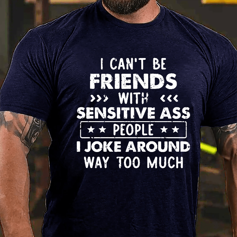 I Can't Be Friends With Sensitive Ass People I Joke Around Way Too Much Cotton T-shirt-Maturelion
