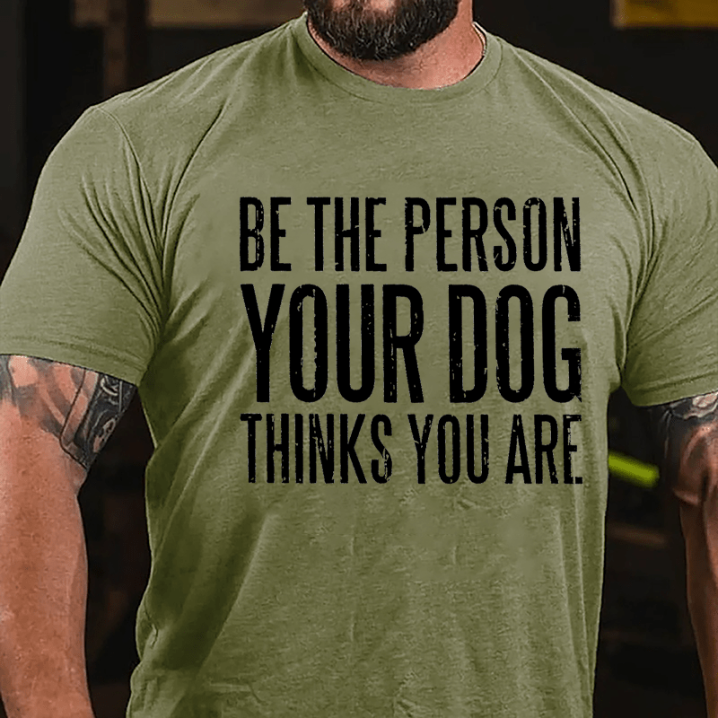 Be The Person Your Dog Thinks You Are Cotton T-shirt-Maturelion