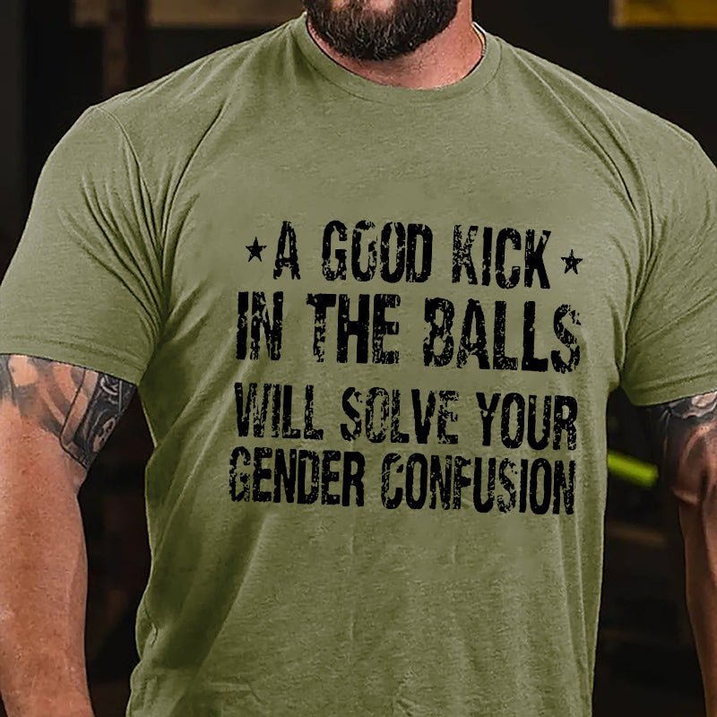 A Good Kick In The Balls Will Solve Your Gender Confusion Men's Funny Cotton T-shirt -Maturelion