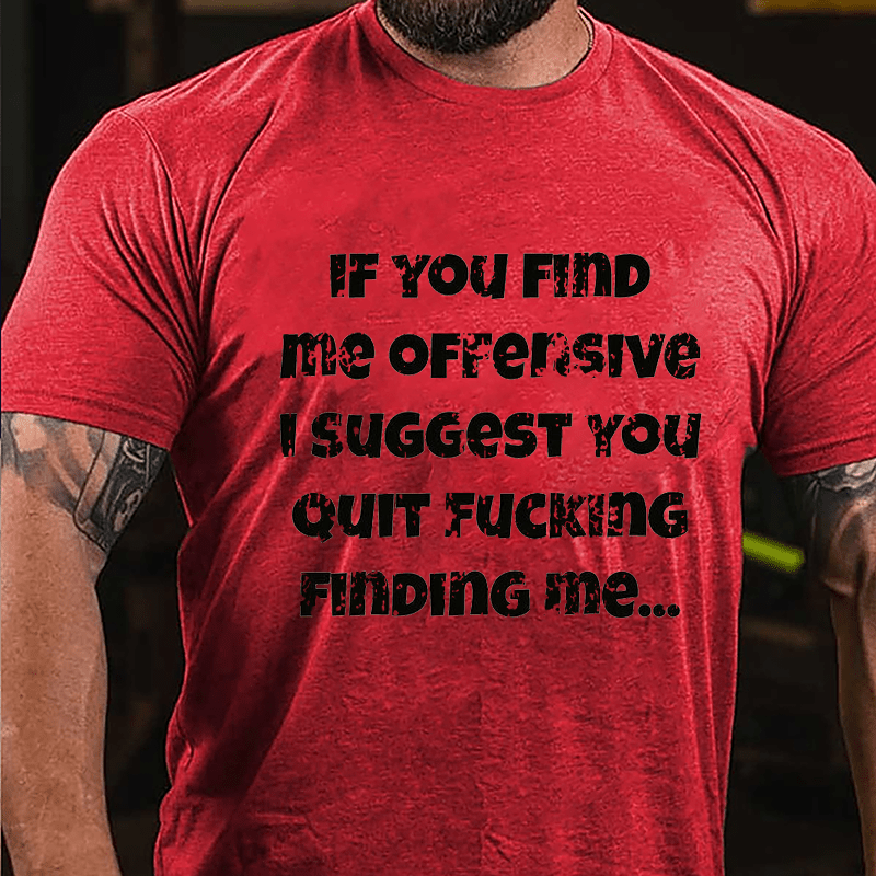 If You Find Me Offensive I Suggest You Quit Fucking Finding Me Cotton T-shirt-Maturelion