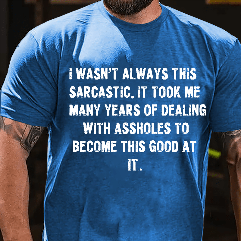 I Wasn't Always This Sarcastic It Took Me Many Years Of Dealing With Assholes To Become This Good At It Cotton T-shirt-Maturelion